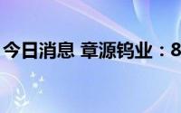 今日消息 章源钨业：8月上半月长单报价上调