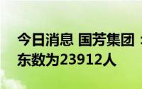 今日消息 国芳集团：截至7月29日，公司股东数为23912人