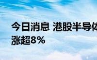 今日消息 港股半导体持续走强，华虹半导体涨超8%