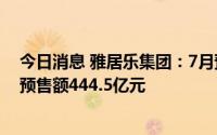今日消息 雅居乐集团：7月预售金额50.1亿元，前7月累计预售额444.5亿元