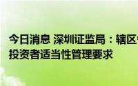 今日消息 深圳证监局：辖区各证券公司应严格落实两融业务投资者适当性管理要求