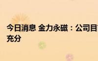 今日消息 金力永磁：公司目前在手订单充足，产能利用较为充分