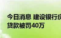 今日消息 建设银行庆元支行因违规发放按揭贷款被罚40万