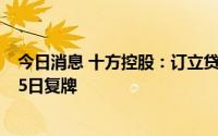 今日消息 十方控股：订立贷款资本化协议和收购协议，8月5日复牌