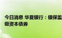 今日消息 华夏银行：银保监会同意公司发行不超300亿元二级资本债券