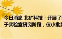 今日消息 北矿科技：开展了吸波材料相关技术研发，但仍处于实验室研究阶段，仅小批量生产