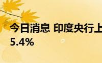 今日消息 印度央行上调基准利率50个基点至5.4%
