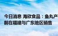 今日消息 海欣食品：鱼丸产品与肯德基合作顺利进行中，目前在福建与广东地区销售
