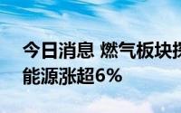 今日消息 燃气板块探底回升，12天6板佛燃能源涨超6%