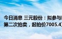 今日消息 三元股份：拟参与新华联所持湖南太子奶40%股权第二次拍卖，起拍价7005.4万元