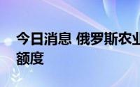 今日消息 俄罗斯农业部：可能下调粮食出口额度