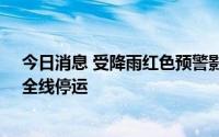 今日消息 受降雨红色预警影响，北京S2线、通密线等明日全线停运