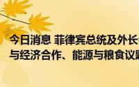 今日消息 菲律宾总统及外长会见美国务卿布林肯，讨论安全与经济合作、能源与粮食议题