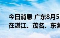 今日消息 广东8月5日新增本土“11+2”，在湛江、茂名、东莞