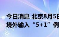 今日消息 北京8月5日无新增本土病例，新增境外输入“5+1”例