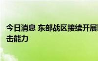 今日消息 东部战区接续开展联合演训检验对陆打击和对海突击能力