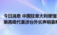 今日消息 中国驻意大利使馆就七国集团及欧盟外交与安全政策高级代表涉台外长声明表明严正立场