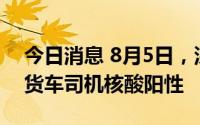 今日消息 8月5日，深圳口岸检测出3名跨境货车司机核酸阳性
