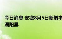 今日消息 安徽8月5日新增本土无症状感染者2例，在亳州市涡阳县