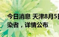 今日消息 天津8月5日新增1例本土无症状感染者，详情公布