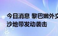 今日消息 黎巴嫩外交部强烈谴责以色列对加沙地带发动袭击