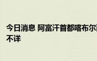 今日消息 阿富汗首都喀布尔西部传来巨大爆炸声，伤亡人数不详