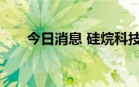 今日消息 硅烷科技首发上市获得通过