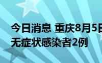 今日消息 重庆8月5日新增本土确诊病例3例、无症状感染者2例