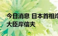 今日消息 日本首相岸田文雄将更换日本防卫大臣岸信夫