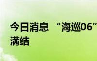 今日消息 “海巡06”轮首次巡航执法活动圆满结