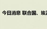 今日消息 联合国、埃及就巴以停火紧急斡旋