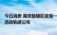 今日消息 南京鼓楼区发现一名外省返宁人员核酸检测异常，活动轨迹公布