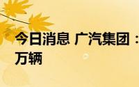 今日消息 广汽集团：广汽传祺7月销量再破3万辆