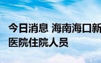 今日消息 海南海口新增2例确诊病例，均为某医院住院人员