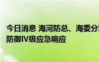 今日消息 海河防总、海委分别启动防汛Ⅳ级应急响应和洪水防御Ⅳ级应急响应