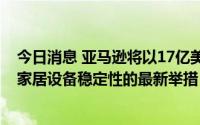 今日消息 亚马逊将以17亿美元收购iRobot，为扩大其智能家居设备稳定性的最新举措