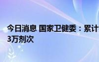 今日消息 国家卫健委：累计报告接种新冠病毒疫苗342559.3万剂次