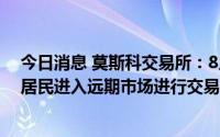 今日消息 莫斯科交易所：8月8日起允许来自友好国家的非居民进入远期市场进行交易