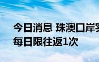 今日消息 珠澳口岸实施限次通行临时措施，每日限往返1次
