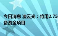 今日消息 凌云光：将用2.75亿元超募资金追投科技与发展储备资金项目