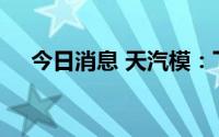 今日消息 天汽模：下半年在手订单充足