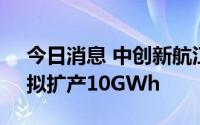 今日消息 中创新航江门基地扩产项目签约，拟扩产10GWh