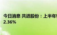 今日消息 共进股份：上半年归母净利润1.91亿元，同比下滑2.36%