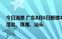 今日消息 广东8月6日新增本土“12+5”，在广州、湛江、茂名、珠海、汕头