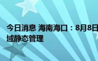 今日消息 海南海口：8月8日6时起至19时全市实行临时性全域静态管理