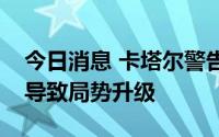 今日消息 卡塔尔警告以色列袭击加沙地带将导致局势升级