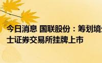 今日消息 国联股份：筹划境外发行全球存托凭证并申请在瑞士证券交易所挂牌上市