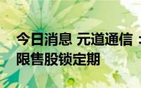 今日消息 元道通信：实控人等相关股东延长限售股锁定期