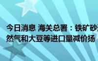 今日消息 海关总署：铁矿砂进口量价齐跌，原油、煤炭、天然气和大豆等进口量减价扬