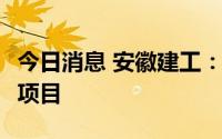 今日消息 安徽建工：近期合计中标33.34亿元项目